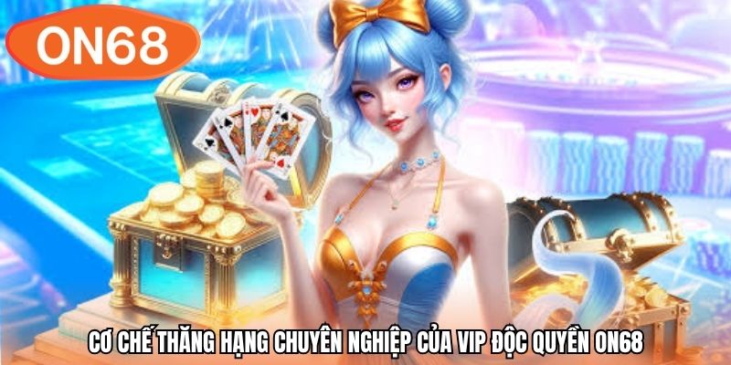 Cơ chế thăng hạng chuyên nghiệp của vip độc quyền ON68