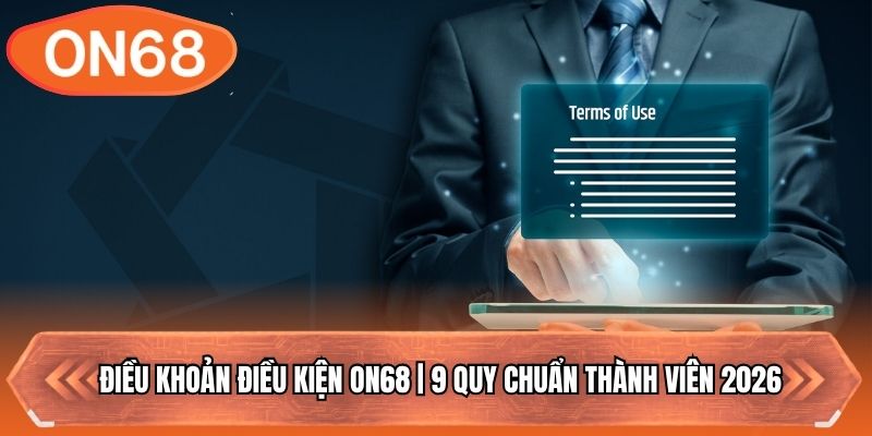 Điều Khoản Điều Kiện ON68 | 9 Quy Chuẩn Thành Viên 2026