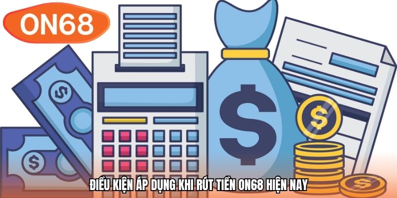 Điều kiện áp dụng khi rút tiền ON68 hiện nay