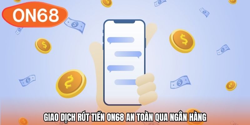 Giao dịch rút tiền ON68 an toàn qua ngân hàng