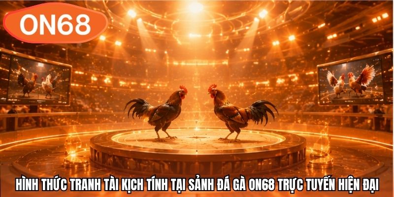 Hình thức tranh tài kịch tính tại sảnh đá gà ON68 trực tuyến hiện đại