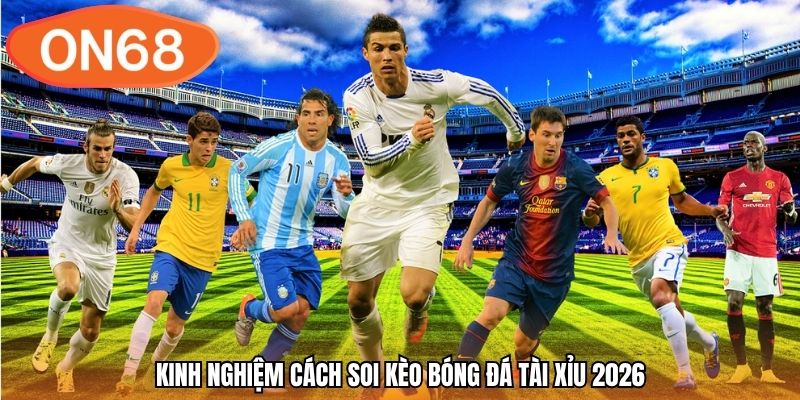 Kinh nghiệm cách soi kèo bóng đá tài xỉu 2026