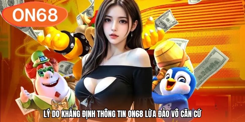 Lý do khẳng định thông tin ON68 lừa đảo vô căn cứ