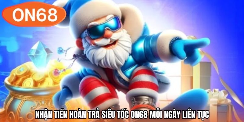 Nhận tiền hoàn trả siêu tốc ON68 mỗi ngày liên tục